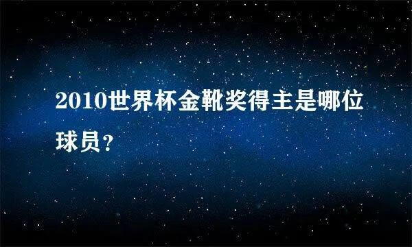 2010世界杯金靴奖得主是谁？