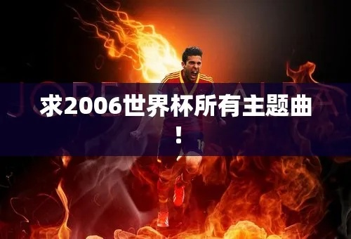 回顾2006世界杯主题曲（这些经典旋律至今仍让人难以忘怀）-第1张图片-www.211178.com_果博福布斯